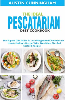 Cover image for The Ideal Pescatarian Diet Cookbook; The Superb Diet Guide to Lose Weight and Commence a Heart-Healt