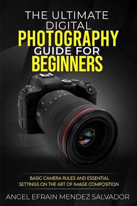 Cover image for The Ultimate Digital Photography Guide for Beginners:Basic Camera Rules and Essential Settings On