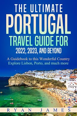 Cover image for The Ultimate Portugal Travel Guide for 2022, 2023, and Beyond: A Guidebook to This Wonderful Country