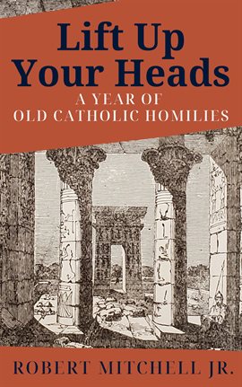 Cover image for Lift Up Your Heads: A Year of Old Catholic Homilies