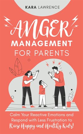 Cover image for Anger Management for Parents - Calm Your Reactive Emotions and Respond with Less Frustration to Rais