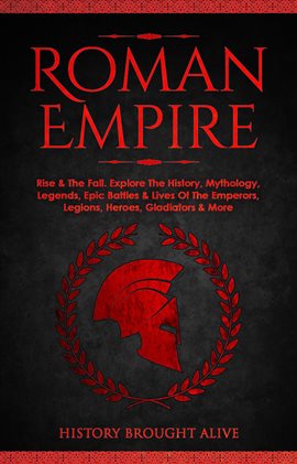 Cover image for Roman Empire: Rise & the Fall. Explore the History, Mythology, Legends, Epic Battles & Lives of the