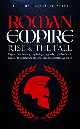 Cover image for Roman Empire: Rise & the Fall. Explore the History, Mythology, Legends, Epic Battles & Lives of the