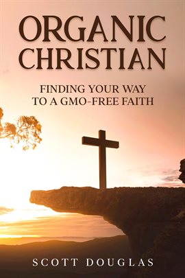 Cover image for Organic Christian: Finding Your Way to a GMO-Free Faith