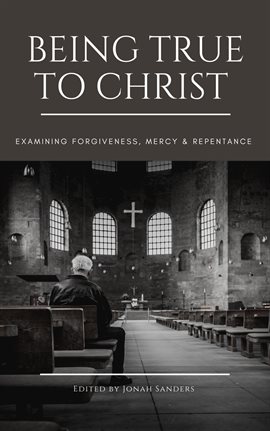 Cover image for Being True To Christ: Examining Forgiveness, Mercy & Repentance