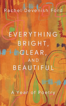 Cover image for Everything Bright, Clear, and Beautiful: A Year of Poetry