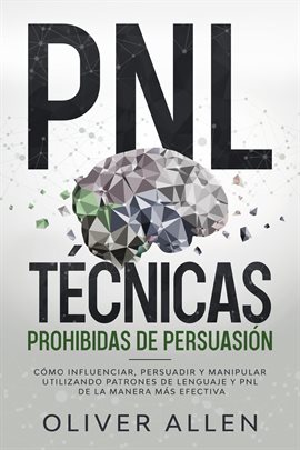 Cover image for PNL Técnicas prohibidas de Persuasión: Cómo influenciar, persuadir y manipular utilizando patrones d