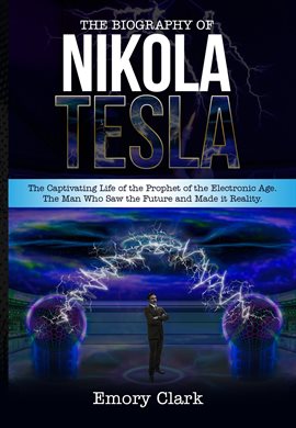 Cover image for The Biography of Nikola Tesla: The Captivating Life of the Prophet of the Electronic Age. The Made I