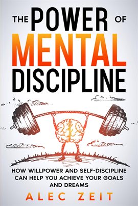 Cover image for The Power of Mental Discipline: How Willpower and Self-Discipline Can Help You Achieve Your Goal