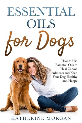 Cover image for Essential Oils for Dogs: How to Use Essential Oils to Heal Canine Ailments and Keep Your Dog Heal...