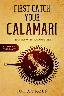 Cover image for First Catch Your Calamari: Travels with an Appetite (A Writer's Food Diary)