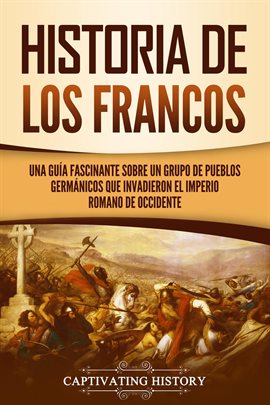 Cover image for Historia de los francos: Una guía fascinante sobre un grupo de pueblos germánicos que invadieron