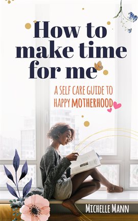 Cover image for How to Make Time for Me: A Self-Care Guide to Happy Motherhood