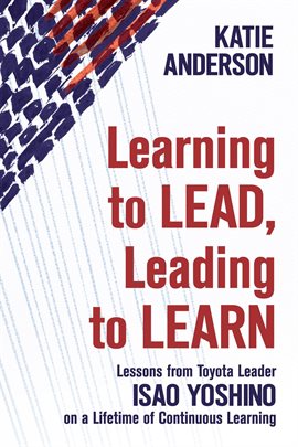 Imagen de portada para Learning to Lead, Leading To Learn: Lessons From Toyota Leader Isao Yoshino on a Lifetime of Cont