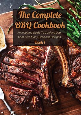 Cover image for The Complete BBQ Cookbook an Inspiring Guide to Cooking Over Coal With Many Delicious Recipes Book 1