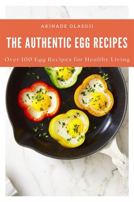 Cover image for The Authentic Egg Recipes; Over 100 Egg Recipes for Healthy Living