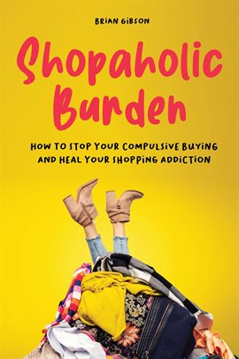 Cover image for Shopaholic Burden How to Stop Your Compulsive Buying And Heal Your Shopping Addiction