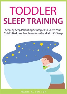 Cover image for Toddler Sleep Training: Step-by-Step Parenting Strategies to Solve Your Child's Bedtime Problems for