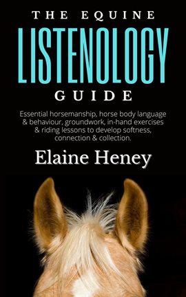 Cover image for The Equine Listenology Guide: Essential Horsemanship, Horse Body Language & Behaviour, Groundwor