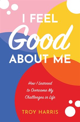 Cover image for I Feel Good About Me: How I Learned to Overcome My Challenges in Life
