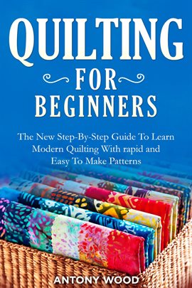 Cover image for Quilting for Beginners: The New Step-By-Step Guide To Learn Modern Quilting With rapid and Easy To M