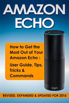 Cover image for Amazon Echo: How to Get the Most Out of Your Amazon Echo: User Guide, Tips, Tricks & Commands (Re...
