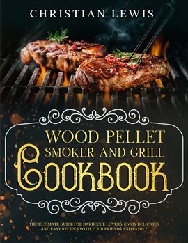 Cover image for Wood Pellet Smoker and Grill Cookbook: The Ultimate Guide for Barbecue Lovers. Enjoy Delicious and E