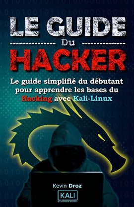 Cover image for Le guide du hacker: le guide simplifié du débutant pour apprendre les bases du hacking avec Kali Lin