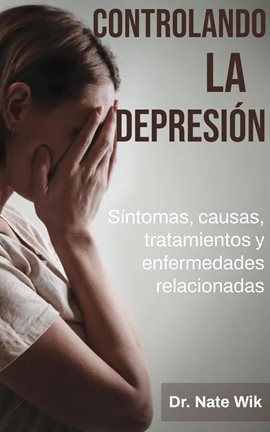 Cover image for Controlando La Depresión: Síntomas, causas, tratamientos y enfermedades relacionadas
