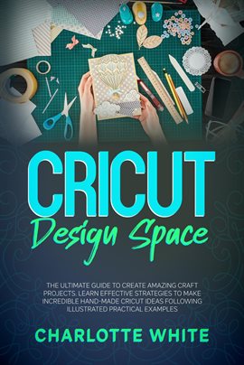 Cover image for Cricut Design Space: The Ultimate Guide to Create Amazing Craft Projects. Learn Effective Strateg