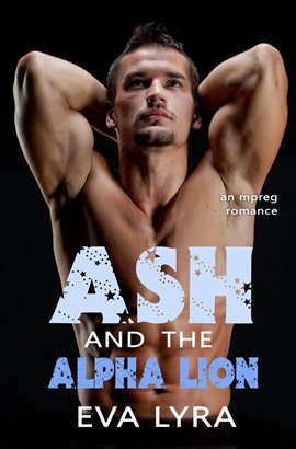 Cover image for Ash and the Alpha Lion: an Mpreg Romance