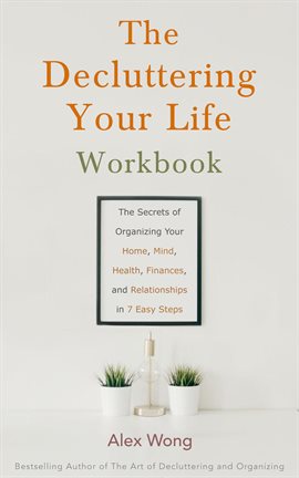 Cover image for The Decluttering Your Life Workbook: The Secrets for Organizing Your Home, Mind, Health, Finances...