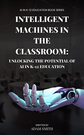 Cover image for Intelligent Machines in the Classroom: Unlocking the Potential of AI in K12 Education