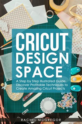 Imagen de portada para Cricut Design Space: A Step by Step Illustrated Guide. Discover Profitable Techniques to Create Amaz