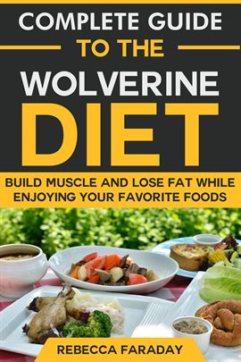 Cover image for Complete Guide to the Wolverine Diet: Build Muscle and Lose Fat While Enjoying Your Favorite Foods.