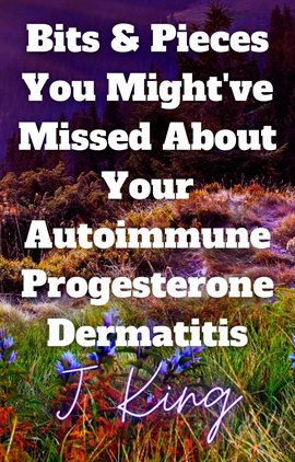 Cover image for Bits & Pieces You Might've Missed About Your Autoimmune Progesterone Dermatitis