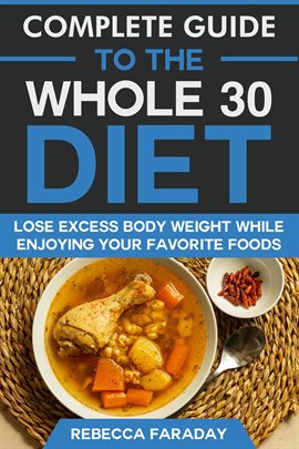 Cover image for Complete Guide to the Whole 30 Diet: Lose Excess Body Weight While Enjoying Your Favorite Foods.