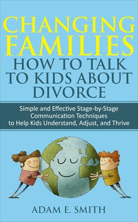 Cover image for Changing Families, How to Talk to Kids About Divorce: Simple and Effective Stage-by-Stage Communicat