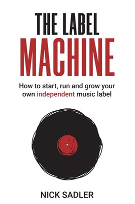 Cover image for The Label Machine: How to Start, Run and Grow Your Own Independent Music Label