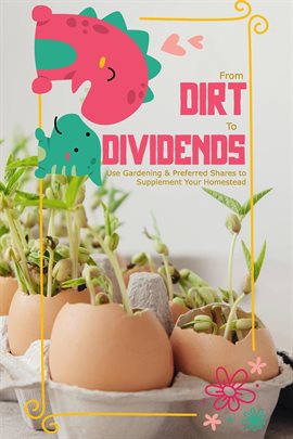 Cover image for From Dirt to Dividends: Use Gardening and Preferred Shares to Supplement Your Homestead