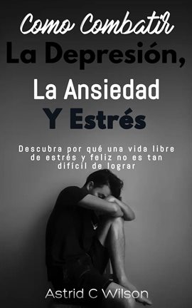 Cover image for Como Combatir La Depresión, Ansiedad Y Estrés: Descubra por qué una vida libre de estrés y feliz
