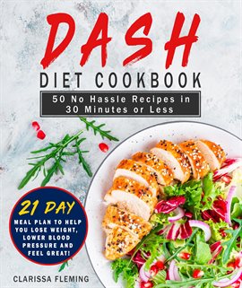 Cover image for Dash Diet Cookbook: 50 No Hassle Recipes in 30 Minutes or Less (Includes 21 Day Meal Plan to Help