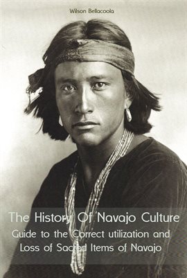 Cover image for The History of Navajo Culture Guide to the Correct Utilization and Loss of Sacred Items of Navajo Pe