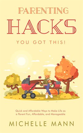Cover image for Parenting Hacks: Quick and Affordable Ways to Make Life as a Parent Fun, Affordable, and Manageable