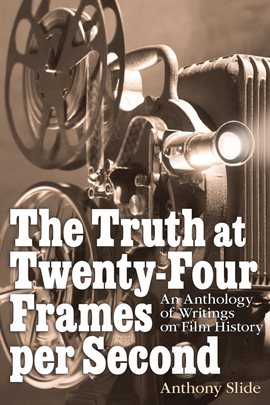 The Truth at Twenty-Four Frames per Second: An Anthology of Writings on Film History