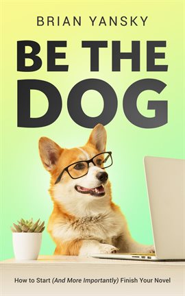 Imagen de portada para Be the Dog: How to Start (And More Importantly) Finish Your Novel