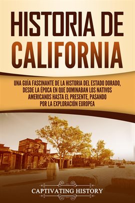 Cover image for Historia de California: Una guía fascinante de la historia del Estado Dorado, desde la época en q