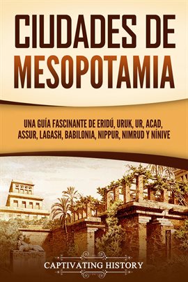 Cover image for Ciudades de Mesopotamia: Una guía fascinante de Eridú, Uruk, Ur, Acad, Assur, Lagash, Babilonia,