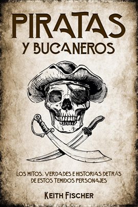 Cover image for Piratas y Bucaneros: Los Mitos, Verdades e Historias detrás de estos Temidos Personajes