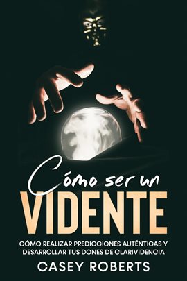 Cover image for Cómo ser un Vidente: Cómo Realizar Predicciones Auténticas y Desarrollar tus Dones de Clarividencia